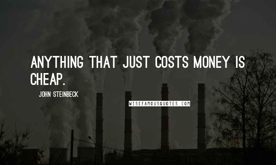 John Steinbeck Quotes: Anything that just costs money is cheap.