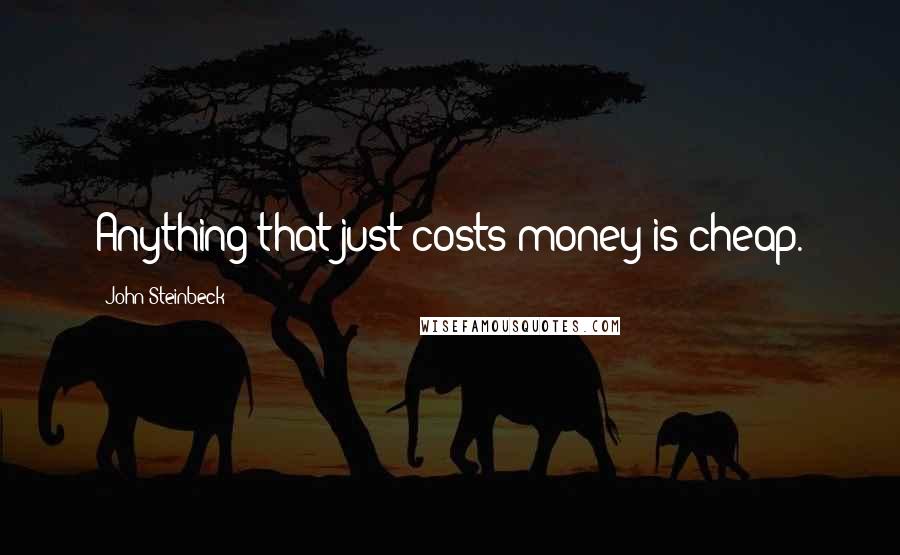 John Steinbeck Quotes: Anything that just costs money is cheap.