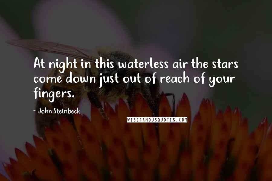 John Steinbeck Quotes: At night in this waterless air the stars come down just out of reach of your fingers.