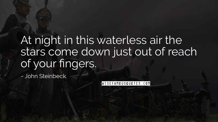 John Steinbeck Quotes: At night in this waterless air the stars come down just out of reach of your fingers.