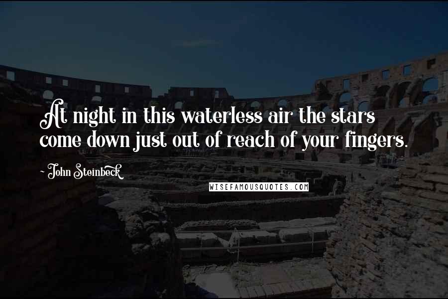 John Steinbeck Quotes: At night in this waterless air the stars come down just out of reach of your fingers.