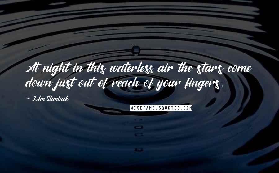 John Steinbeck Quotes: At night in this waterless air the stars come down just out of reach of your fingers.