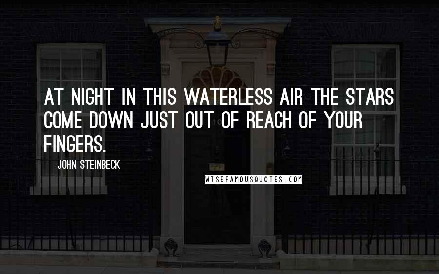 John Steinbeck Quotes: At night in this waterless air the stars come down just out of reach of your fingers.