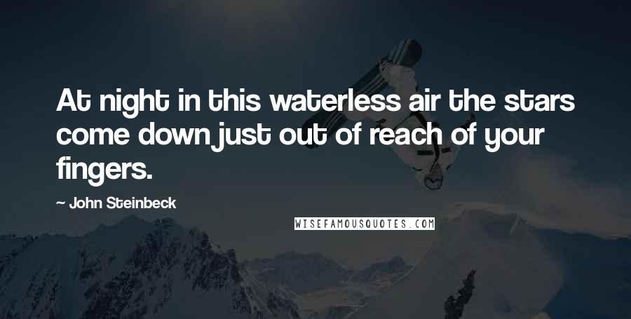 John Steinbeck Quotes: At night in this waterless air the stars come down just out of reach of your fingers.