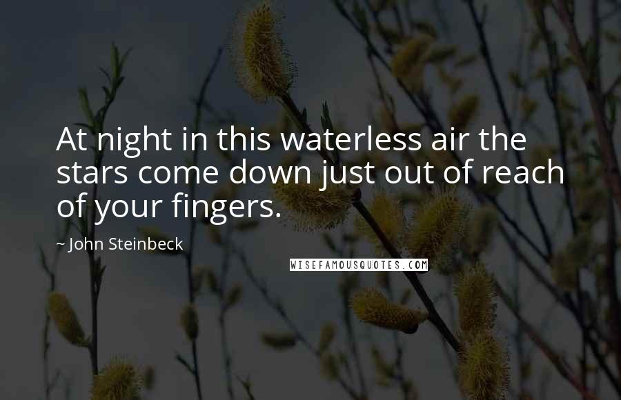 John Steinbeck Quotes: At night in this waterless air the stars come down just out of reach of your fingers.