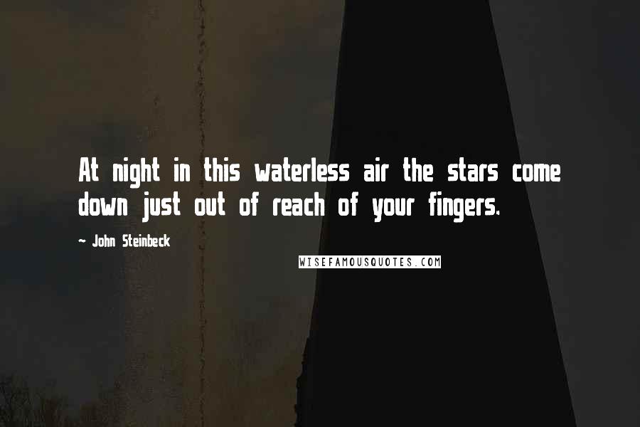 John Steinbeck Quotes: At night in this waterless air the stars come down just out of reach of your fingers.