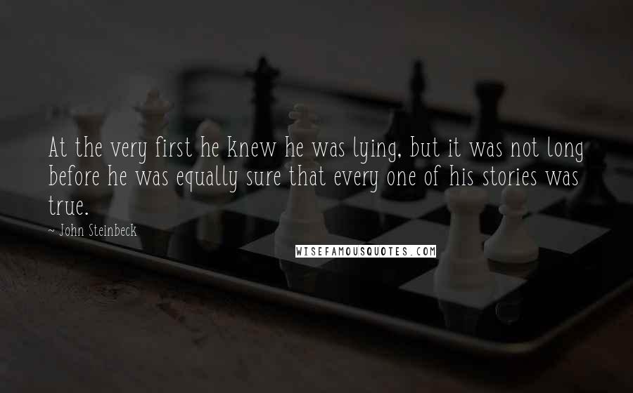 John Steinbeck Quotes: At the very first he knew he was lying, but it was not long before he was equally sure that every one of his stories was true.