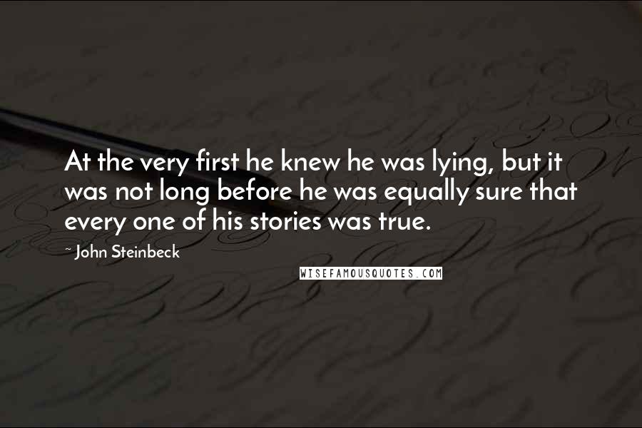 John Steinbeck Quotes: At the very first he knew he was lying, but it was not long before he was equally sure that every one of his stories was true.