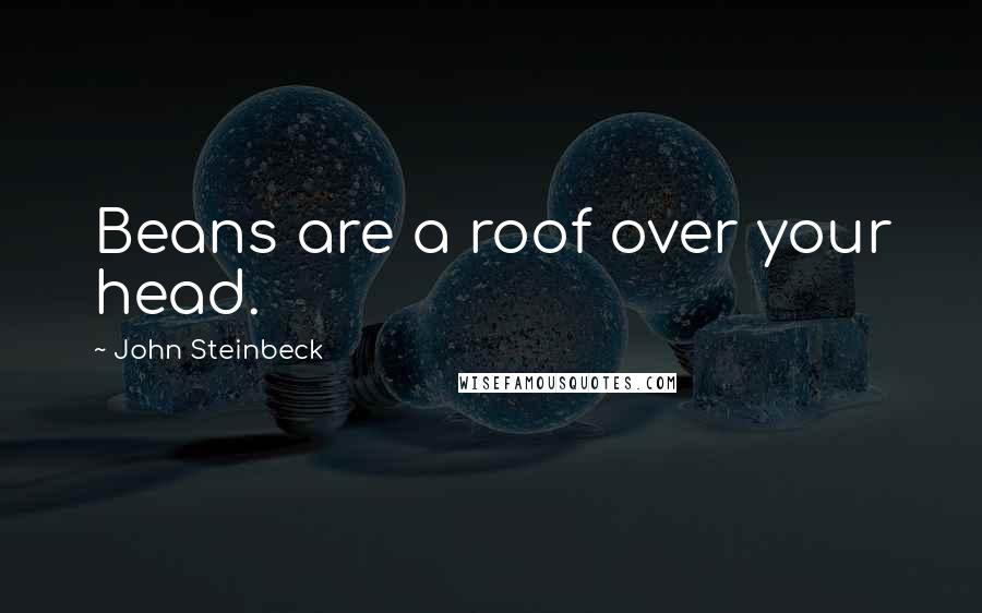 John Steinbeck Quotes: Beans are a roof over your head.