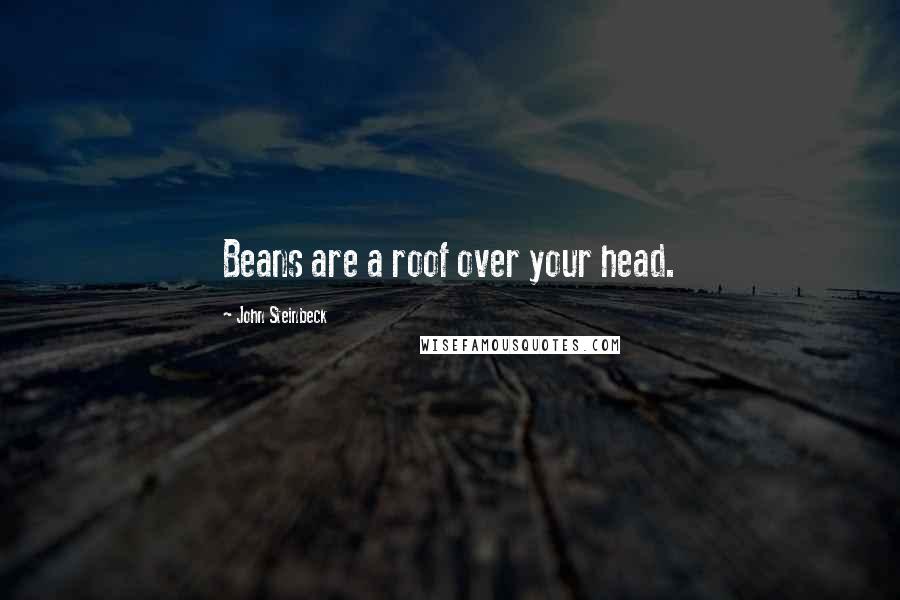 John Steinbeck Quotes: Beans are a roof over your head.