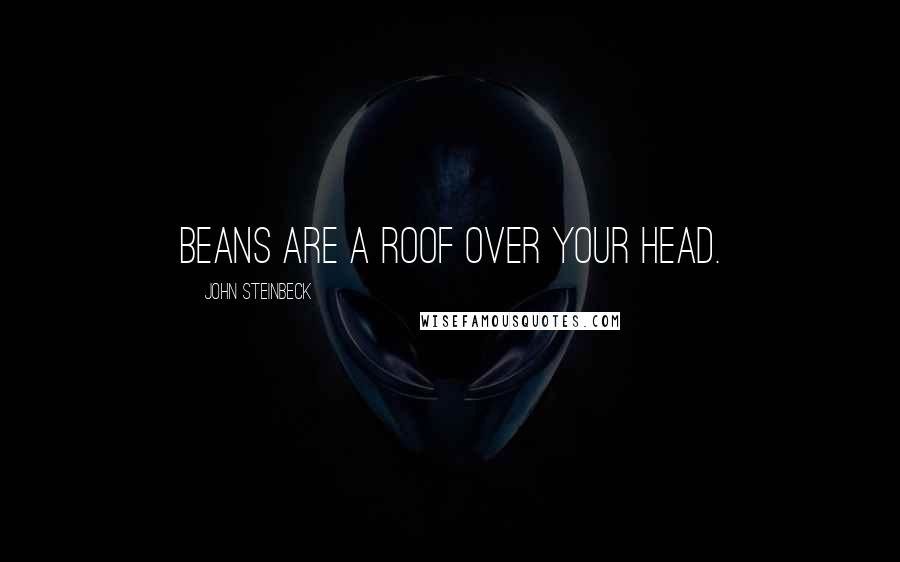 John Steinbeck Quotes: Beans are a roof over your head.