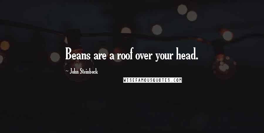 John Steinbeck Quotes: Beans are a roof over your head.