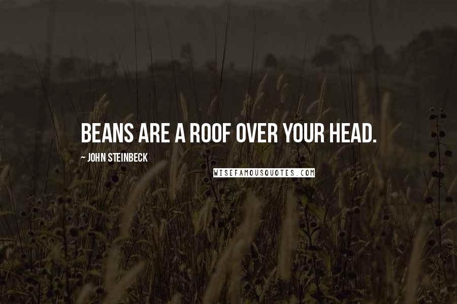 John Steinbeck Quotes: Beans are a roof over your head.