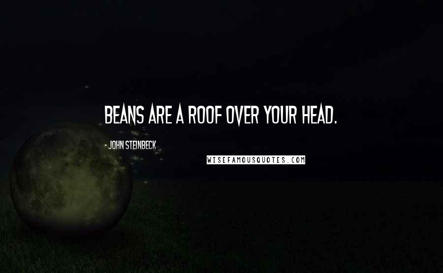 John Steinbeck Quotes: Beans are a roof over your head.