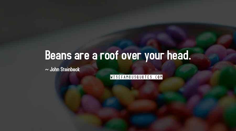 John Steinbeck Quotes: Beans are a roof over your head.