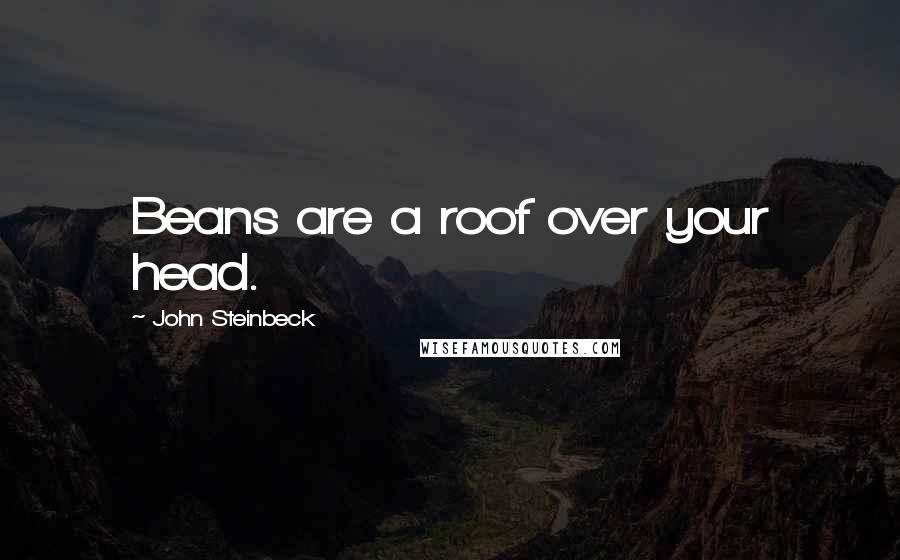 John Steinbeck Quotes: Beans are a roof over your head.