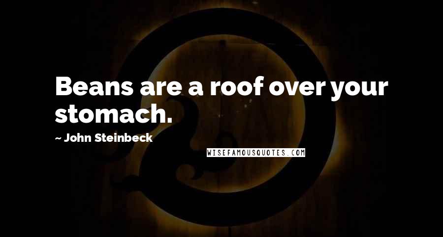 John Steinbeck Quotes: Beans are a roof over your stomach.