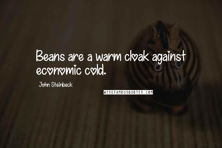 John Steinbeck Quotes: Beans are a warm cloak against economic cold.