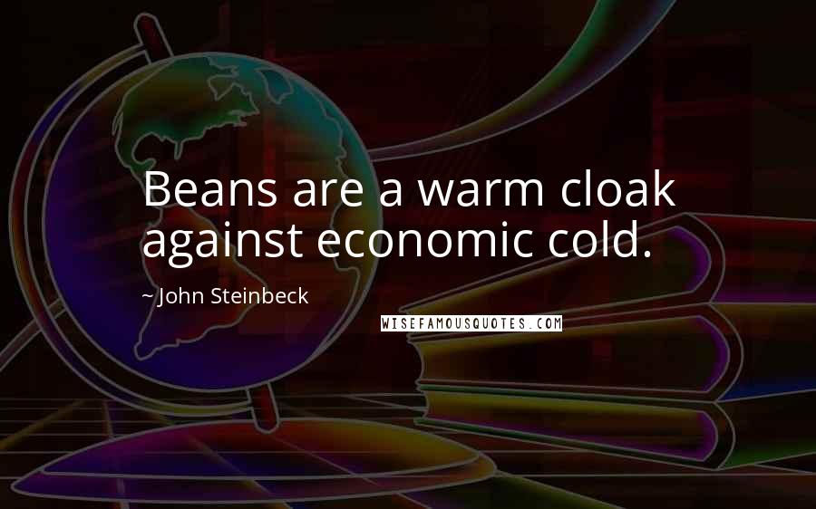 John Steinbeck Quotes: Beans are a warm cloak against economic cold.
