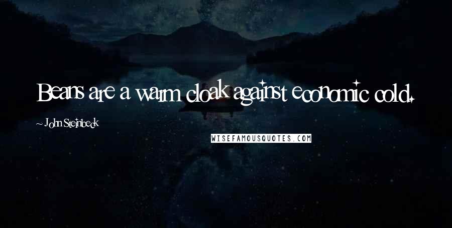 John Steinbeck Quotes: Beans are a warm cloak against economic cold.