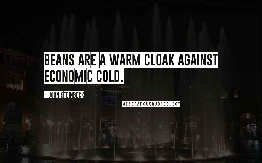 John Steinbeck Quotes: Beans are a warm cloak against economic cold.