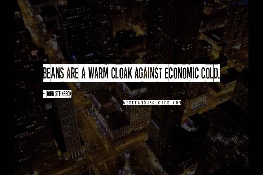 John Steinbeck Quotes: Beans are a warm cloak against economic cold.
