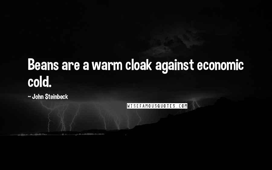 John Steinbeck Quotes: Beans are a warm cloak against economic cold.