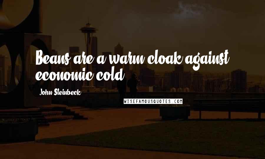 John Steinbeck Quotes: Beans are a warm cloak against economic cold.