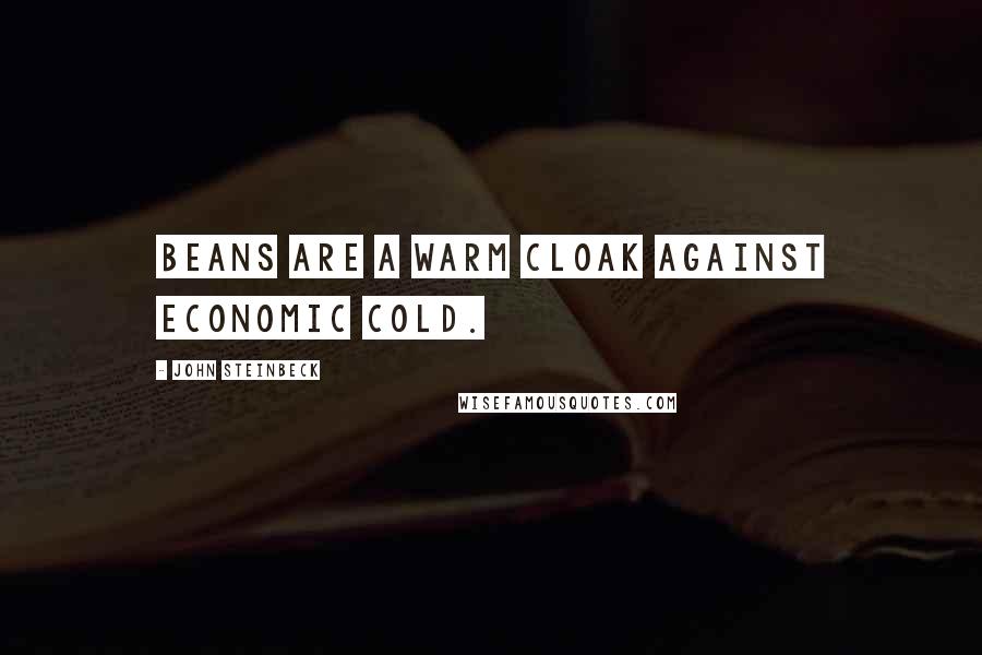John Steinbeck Quotes: Beans are a warm cloak against economic cold.