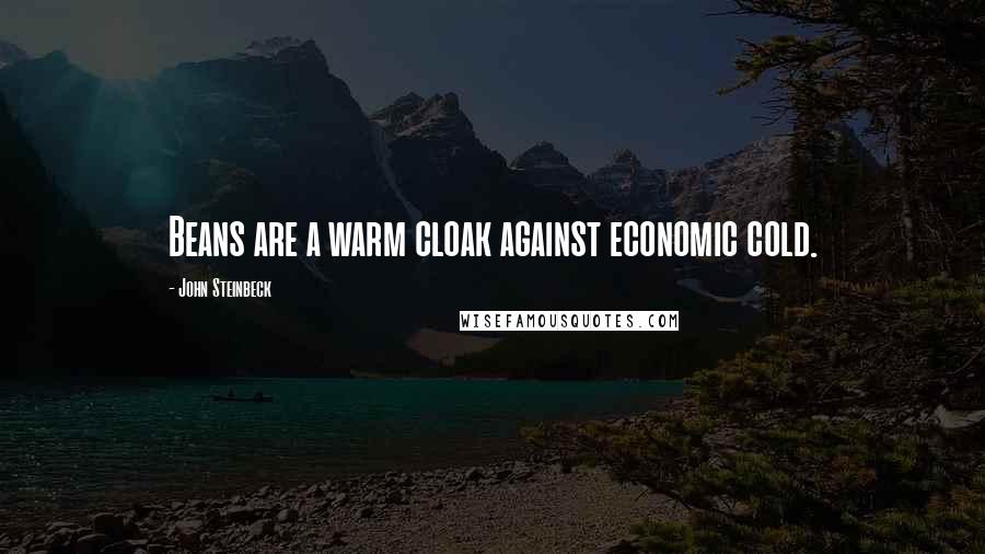 John Steinbeck Quotes: Beans are a warm cloak against economic cold.