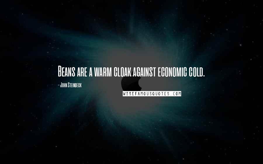 John Steinbeck Quotes: Beans are a warm cloak against economic cold.