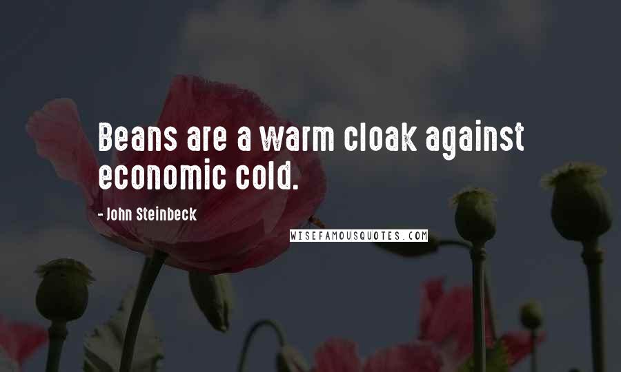 John Steinbeck Quotes: Beans are a warm cloak against economic cold.