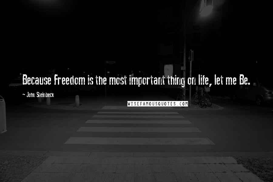 John Steinbeck Quotes: Because Freedom is the most important thing on life, let me Be.