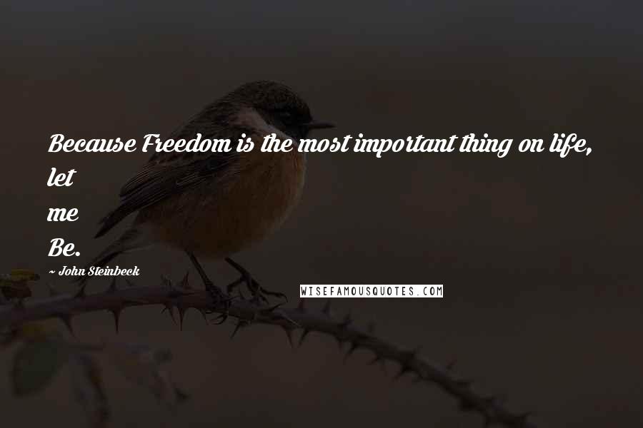 John Steinbeck Quotes: Because Freedom is the most important thing on life, let me Be.