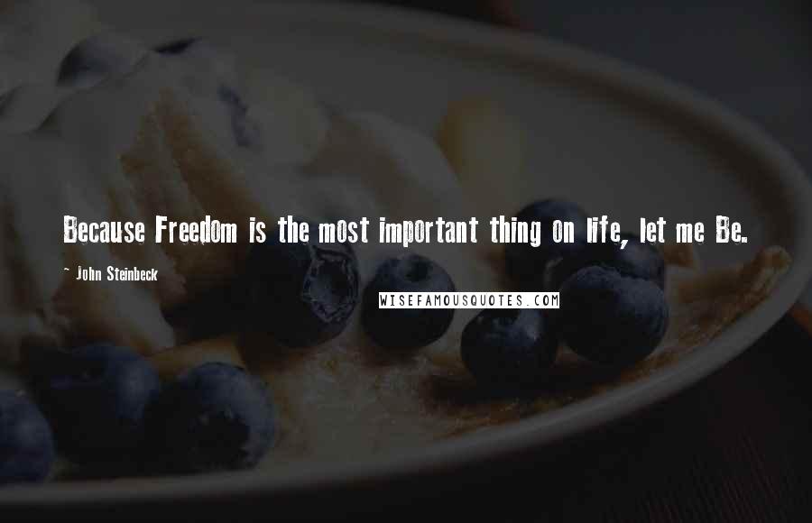 John Steinbeck Quotes: Because Freedom is the most important thing on life, let me Be.