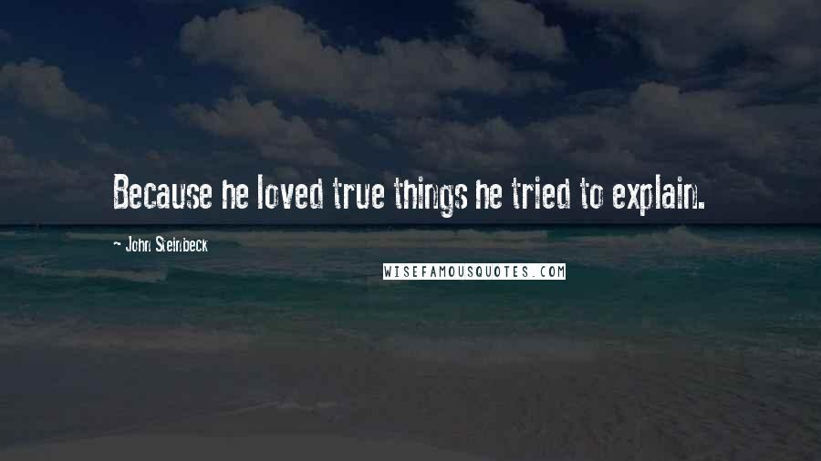 John Steinbeck Quotes: Because he loved true things he tried to explain.