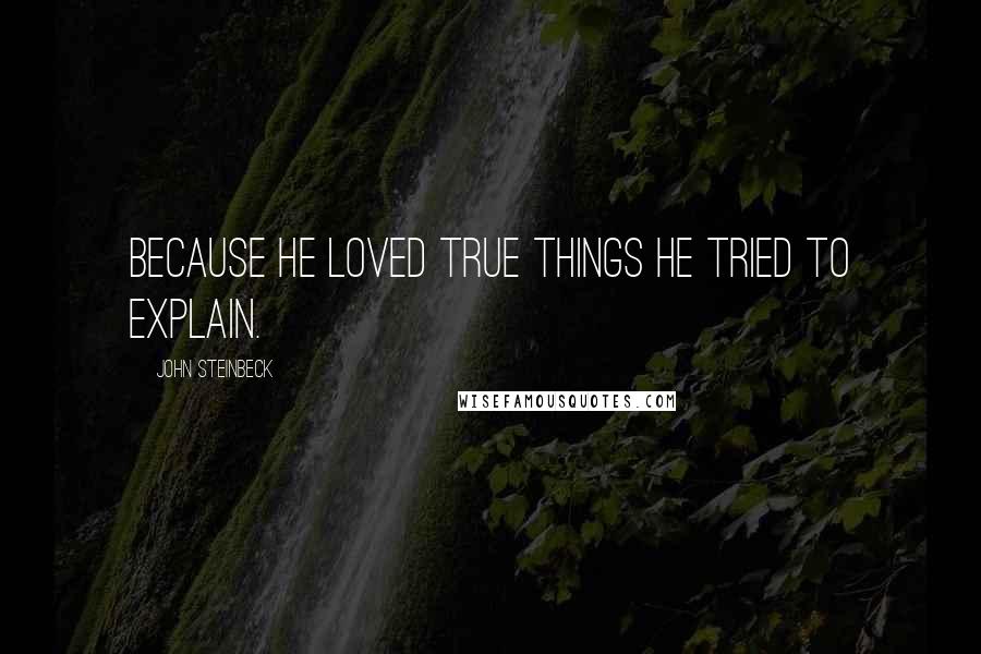 John Steinbeck Quotes: Because he loved true things he tried to explain.