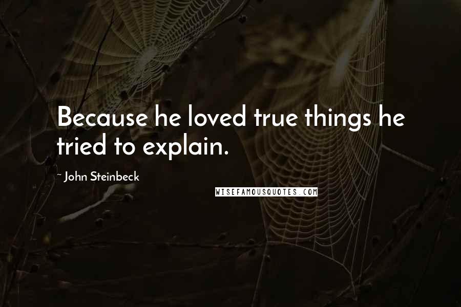 John Steinbeck Quotes: Because he loved true things he tried to explain.