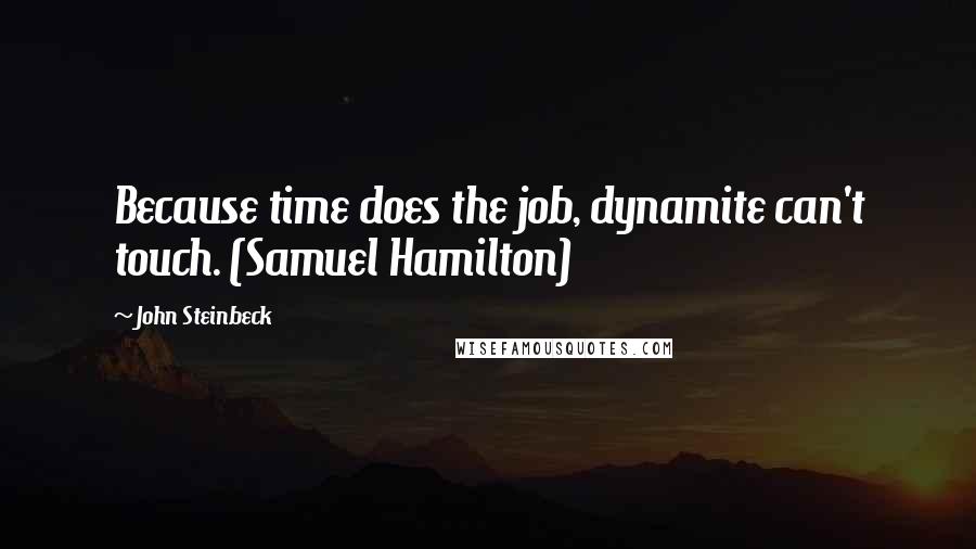 John Steinbeck Quotes: Because time does the job, dynamite can't touch. (Samuel Hamilton)