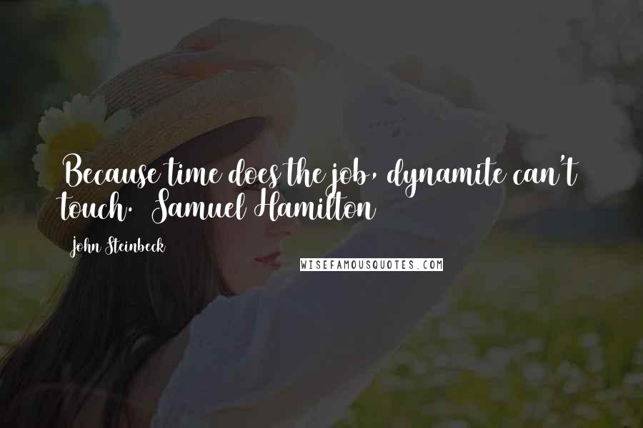 John Steinbeck Quotes: Because time does the job, dynamite can't touch. (Samuel Hamilton)