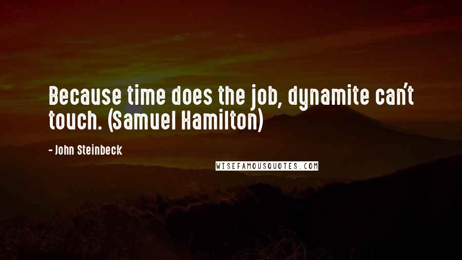 John Steinbeck Quotes: Because time does the job, dynamite can't touch. (Samuel Hamilton)