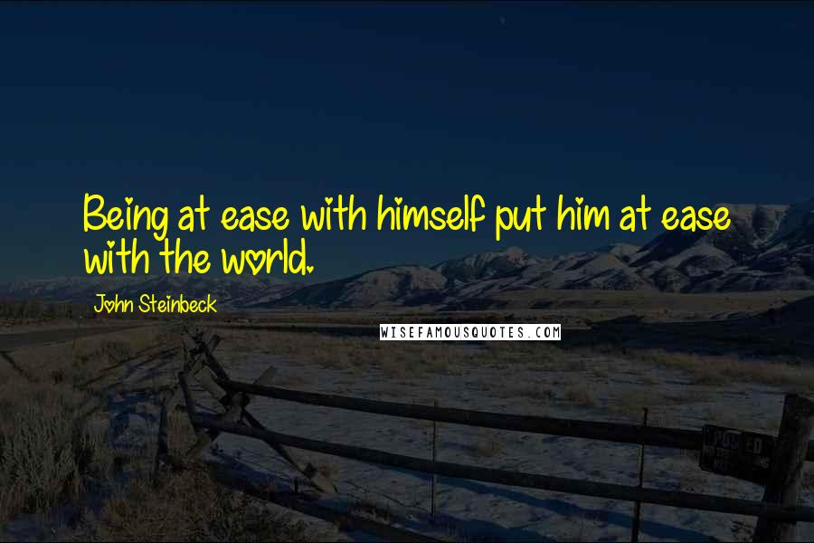 John Steinbeck Quotes: Being at ease with himself put him at ease with the world.