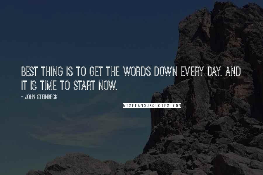 John Steinbeck Quotes: Best thing is to get the words down every day. And it is time to start now.