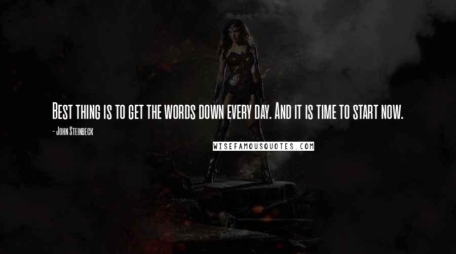 John Steinbeck Quotes: Best thing is to get the words down every day. And it is time to start now.