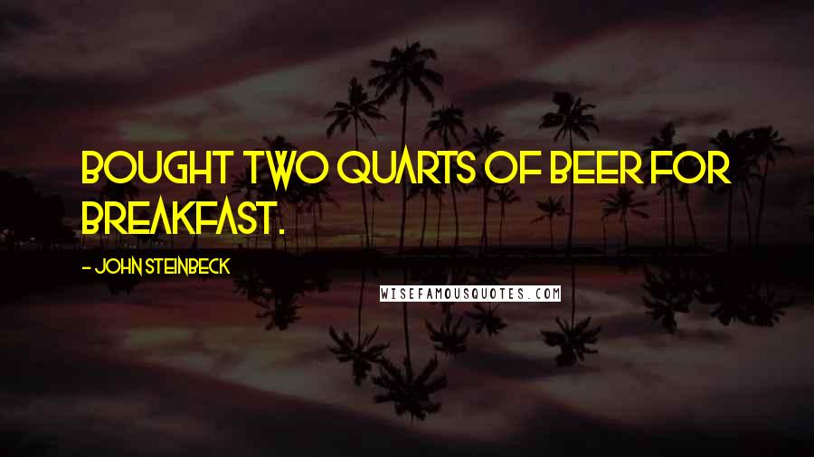 John Steinbeck Quotes: bought two quarts of beer for breakfast.