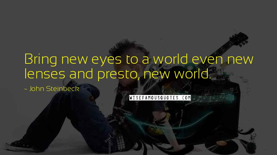 John Steinbeck Quotes: Bring new eyes to a world even new lenses and presto, new world.