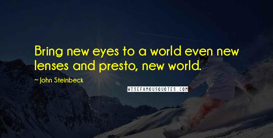 John Steinbeck Quotes: Bring new eyes to a world even new lenses and presto, new world.