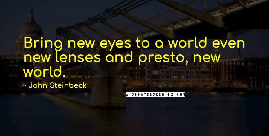 John Steinbeck Quotes: Bring new eyes to a world even new lenses and presto, new world.