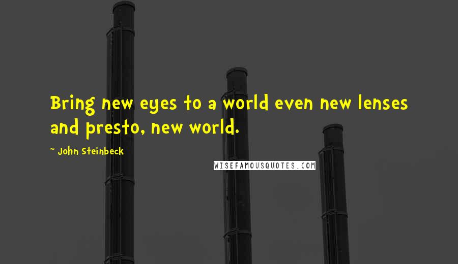 John Steinbeck Quotes: Bring new eyes to a world even new lenses and presto, new world.