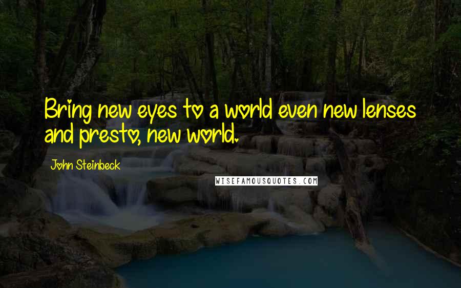 John Steinbeck Quotes: Bring new eyes to a world even new lenses and presto, new world.